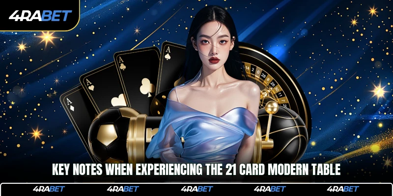 Key notes when experiencing the 21 card modern table